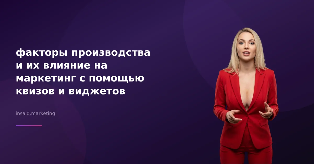 факторы производства и их влияние на маркетинг с помощью квизов и виджетов