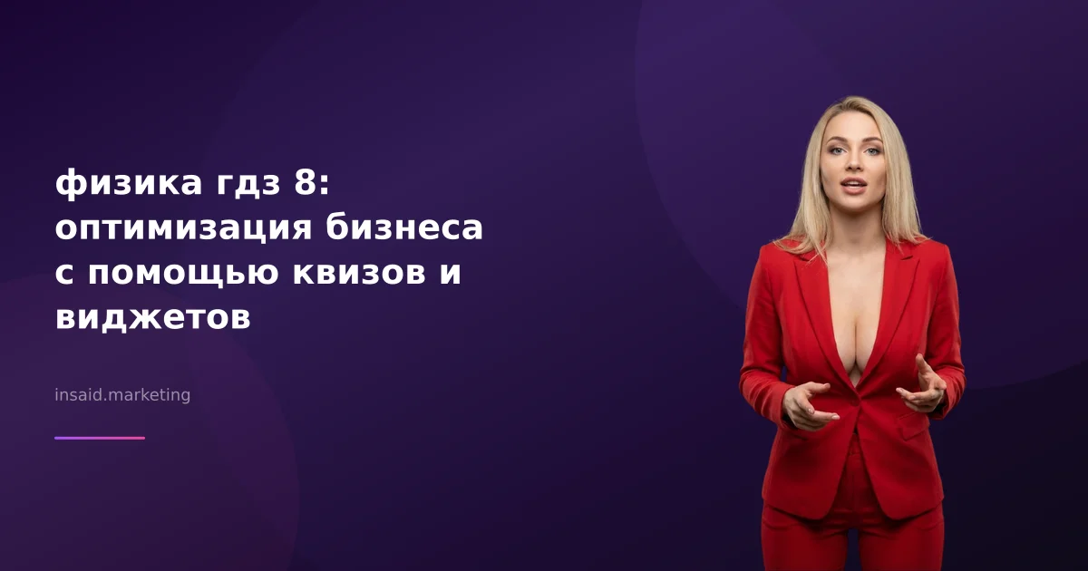 физика гдз 8: оптимизация бизнеса с помощью квизов и виджетов