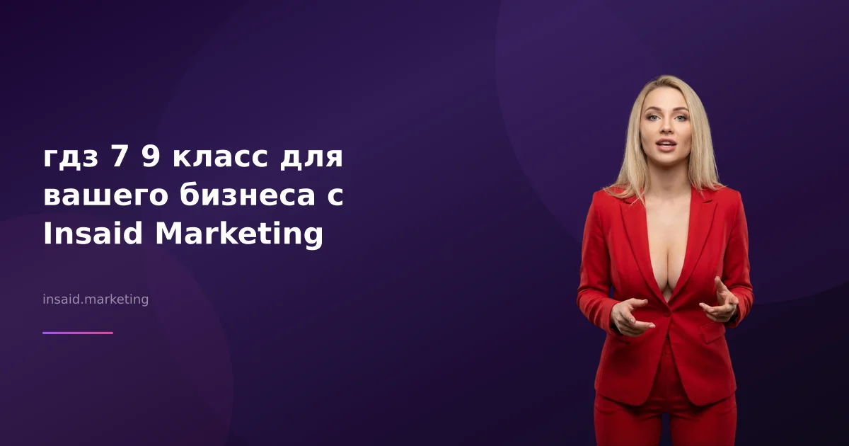 гдз 7 9 класс для вашего бизнеса с Insaid Marketing