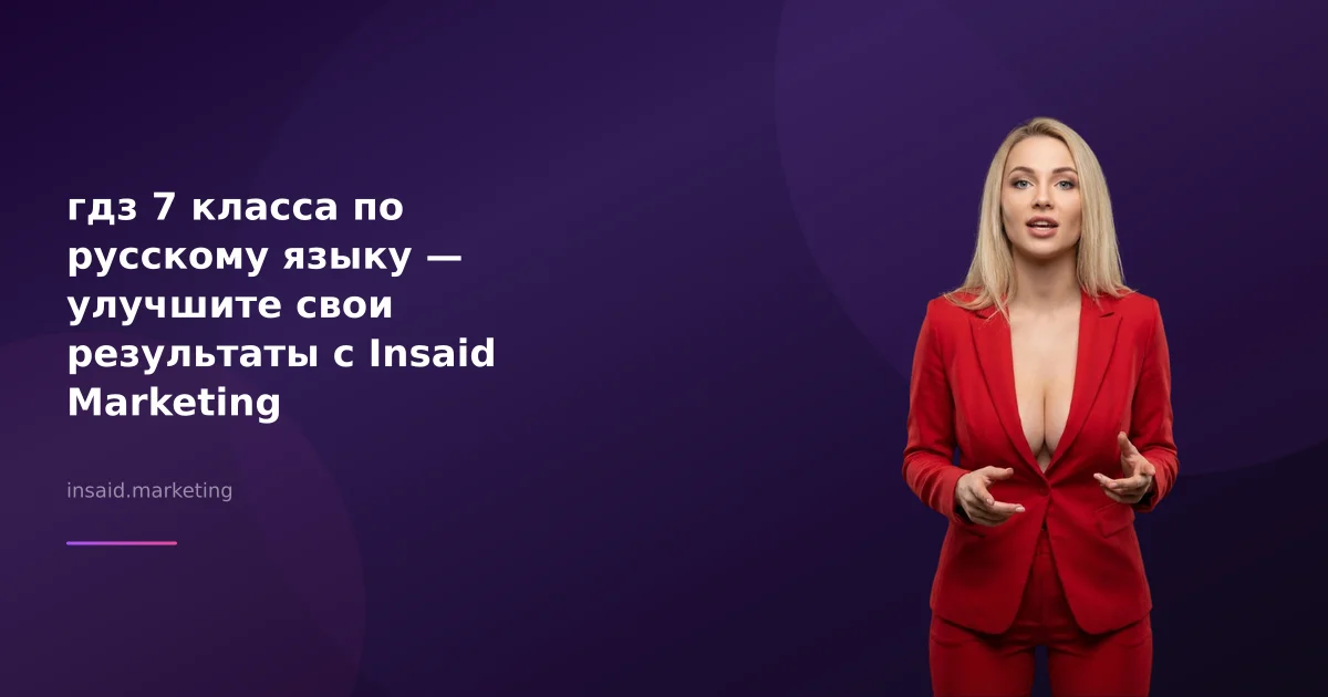 гдз 7 класса по русскому языку — улучшите свои результаты с Insaid Marketing