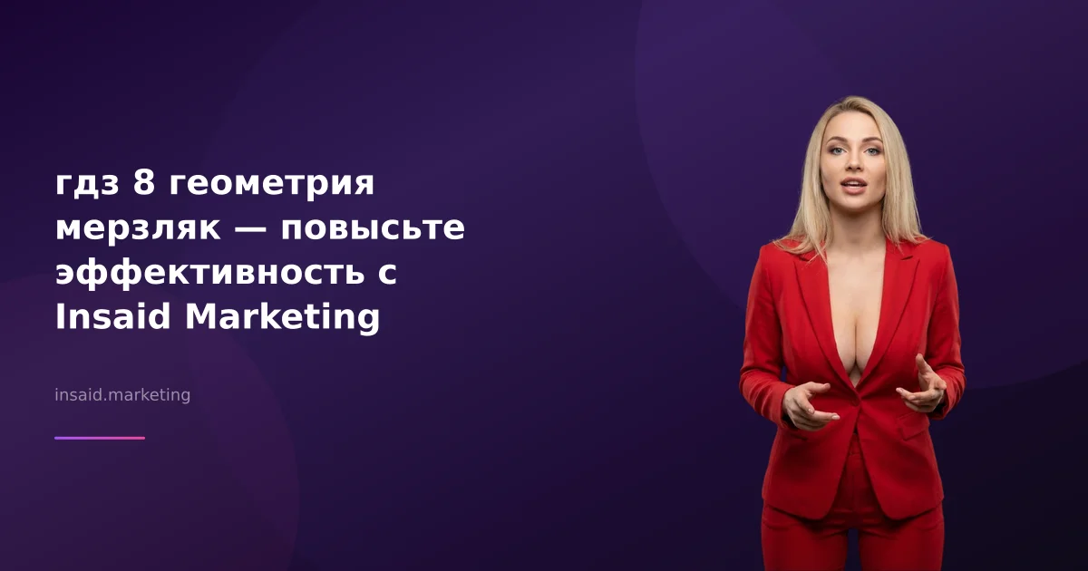 гдз 8 геометрия мерзляк — повысьте эффективность с Insaid Marketing