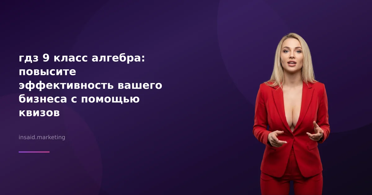 гдз 9 класс алгебра: повысите эффективность вашего бизнеса с помощью квизов