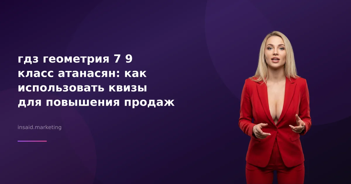 гдз геометрия 7 9 класс атанасян: как использовать квизы для повышения продаж