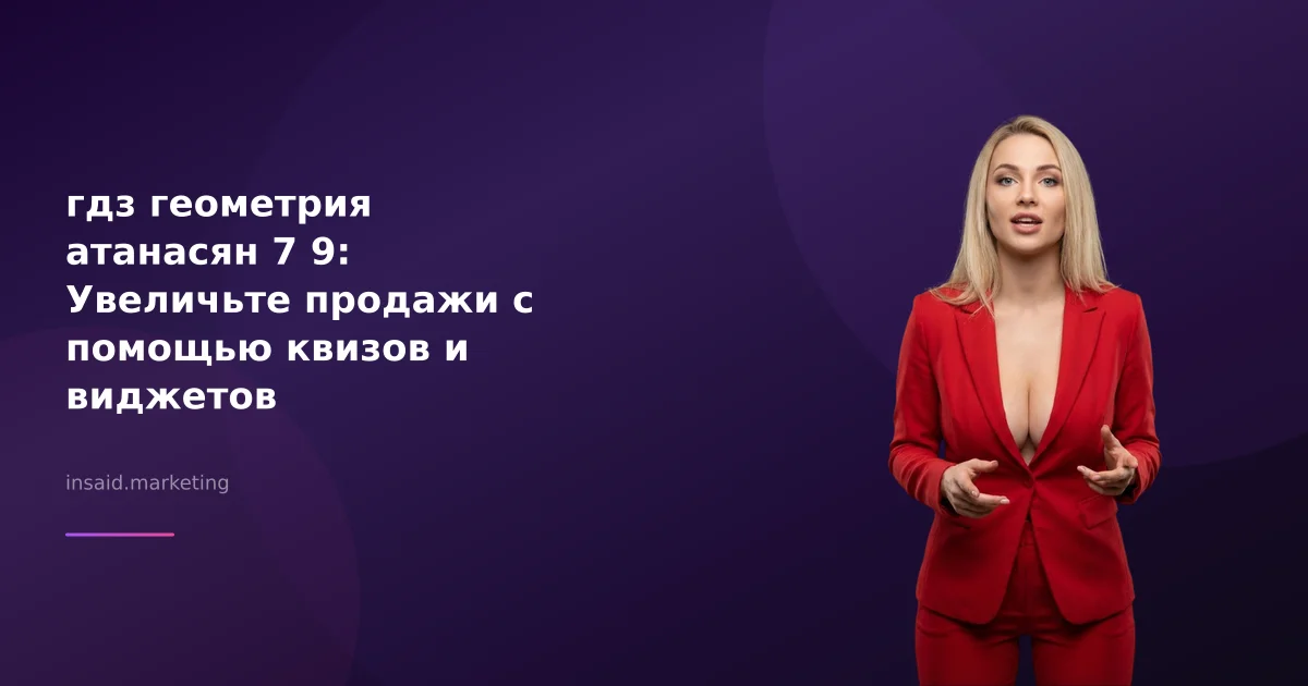гдз геометрия атанасян 7 9: Увеличьте продажи с помощью квизов и виджетов