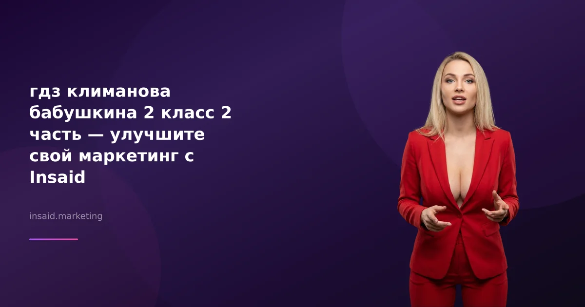 гдз климанова бабушкина 2 класс 2 часть — улучшите свой маркетинг с Insaid