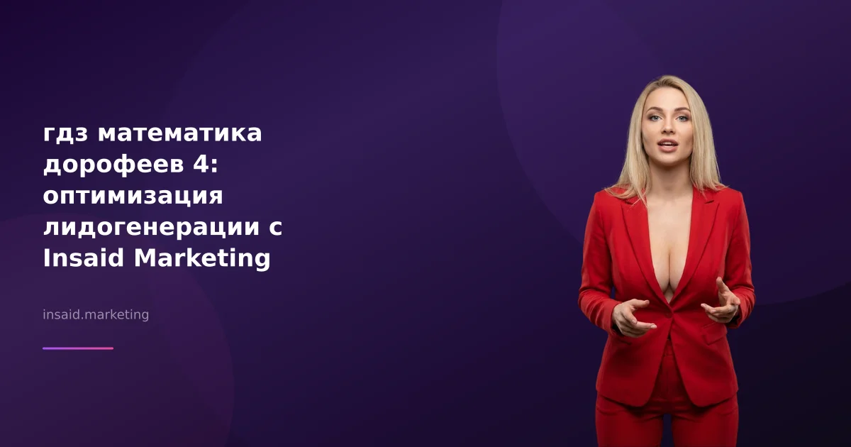 гдз математика дорофеев 4: оптимизация лидогенерации с Insaid Marketing