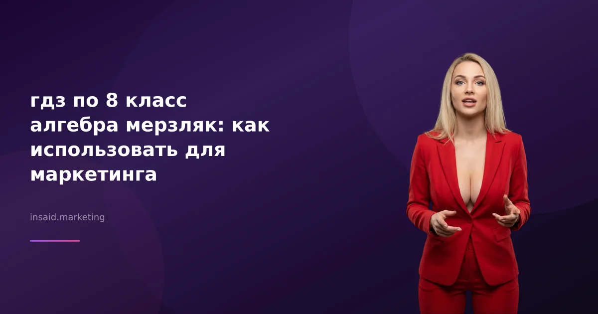 гдз по 8 класс алгебра мерзляк: как использовать для маркетинга