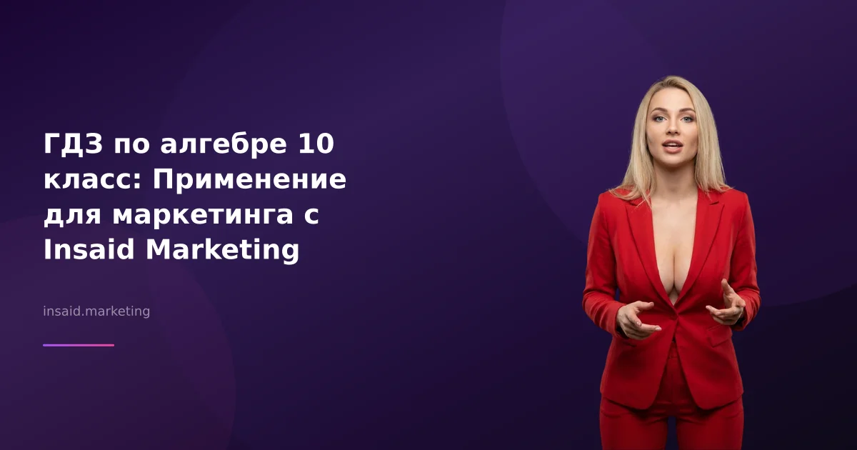 ГДЗ по алгебре 10 класс: Применение для маркетинга с Insaid Marketing