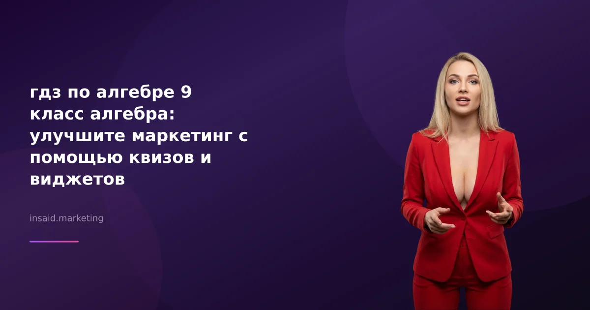 гдз по алгебре 9 класс алгебра: улучшите маркетинг с помощью квизов и виджетов