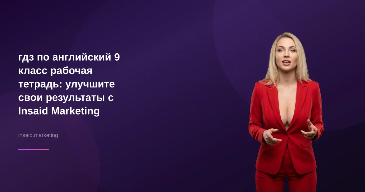 гдз по английский 9 класс рабочая тетрадь: улучшите свои результаты с Insaid Marketing