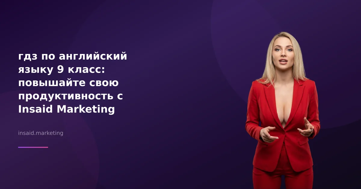 гдз по английский языку 9 класс: повышайте свою продуктивность с Insaid Marketing