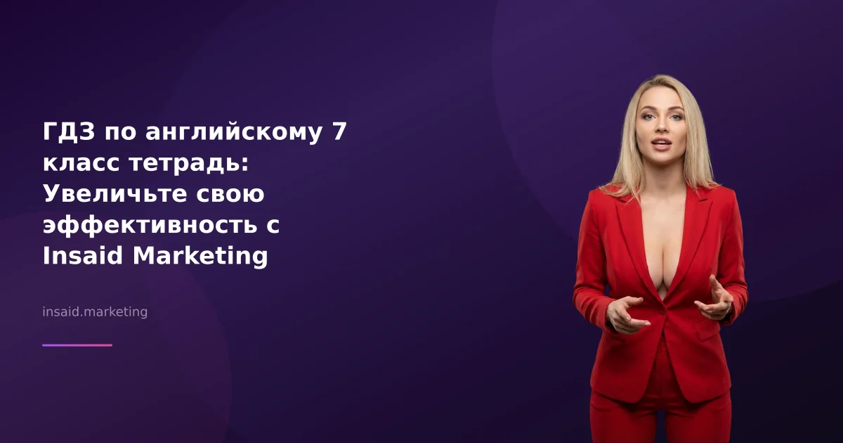 ГДЗ по английскому 7 класс тетрадь: Увеличьте свою эффективность с Insaid Marketing