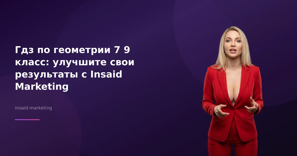 Гдз по геометрии 7 9 класс: улучшите свои результаты с Insaid Marketing