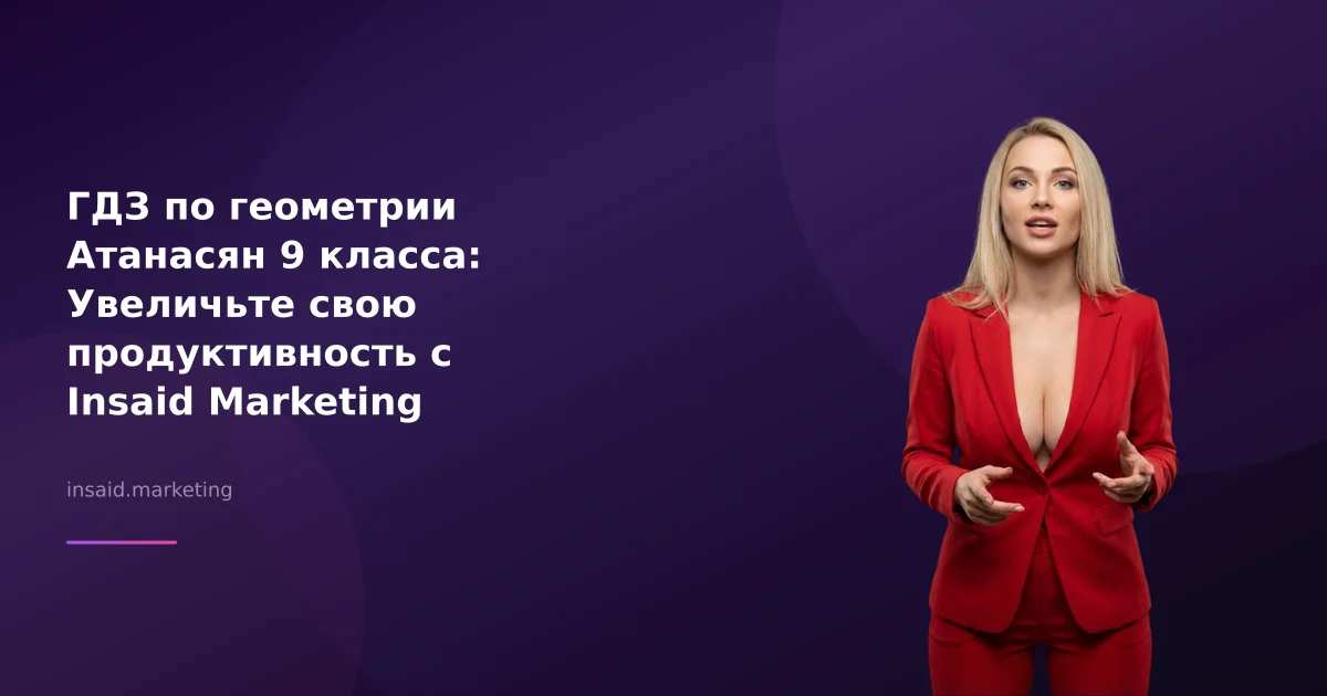 ГДЗ по геометрии Атанасян 9 класса: Увеличьте свою продуктивность с Insaid Marketing