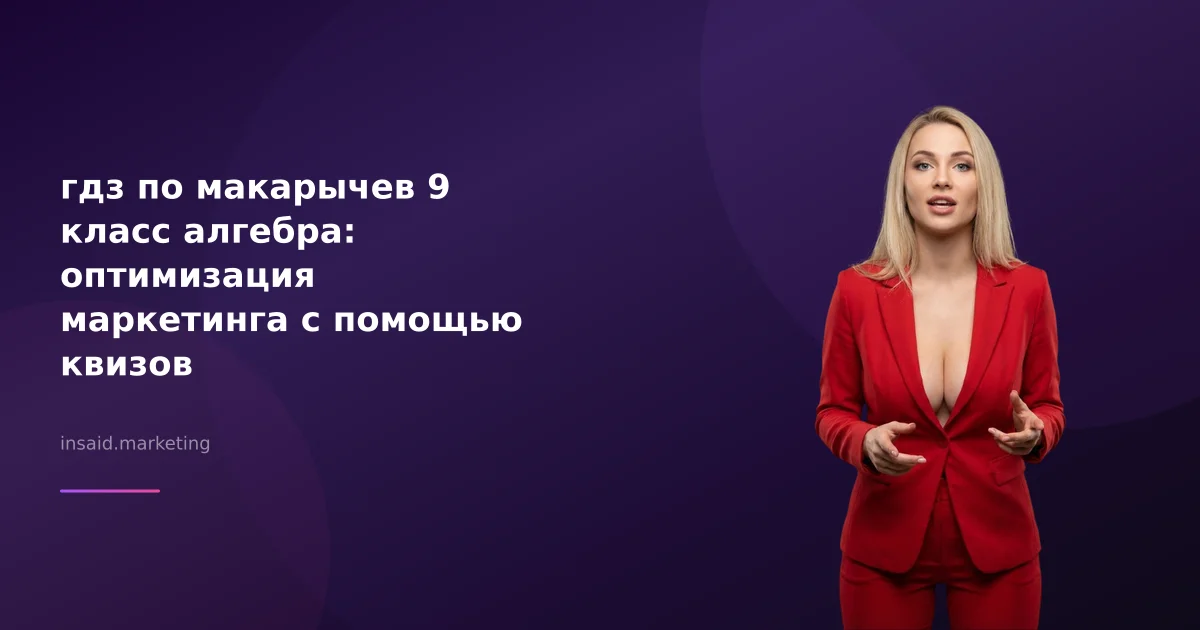 гдз по макарычев 9 класс алгебра: оптимизация маркетинга с помощью квизов