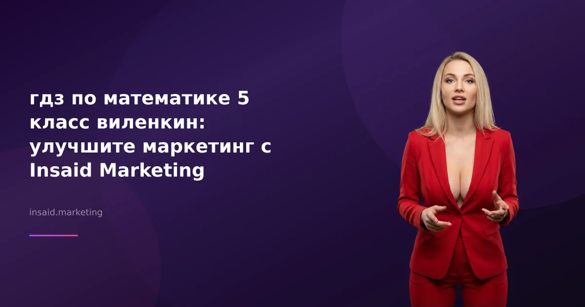 гдз по математике 5 класс виленкин: улучшите маркетинг с Insaid Marketing