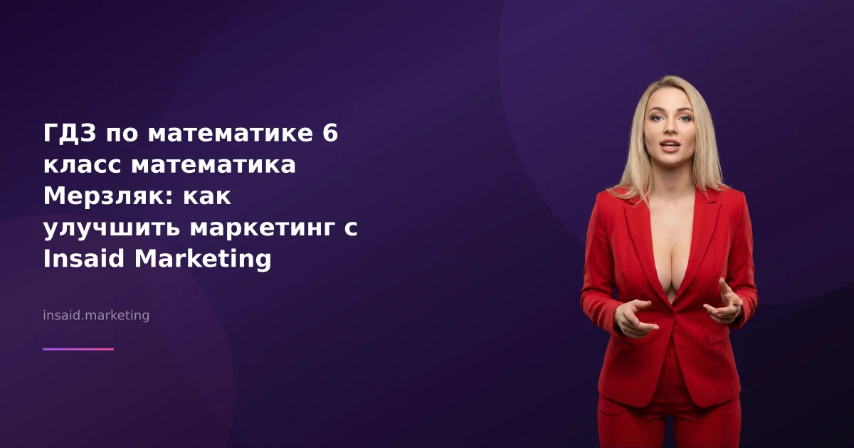 ГДЗ по математике 6 класс математика Мерзляк: как улучшить маркетинг с Insaid Marketing