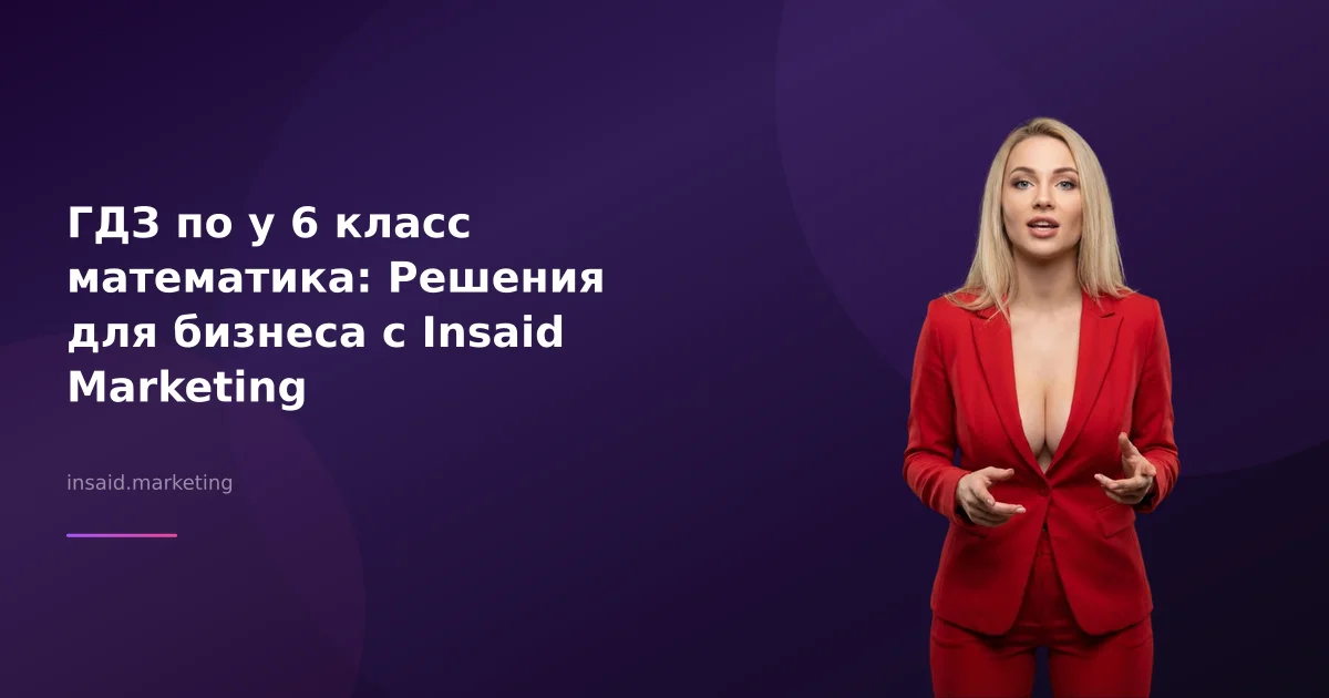 ГДЗ по у 6 класс математика: Решения для бизнеса с Insaid Marketing