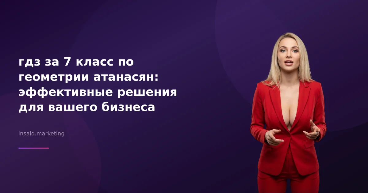 гдз за 7 класс по геометрии атанасян: эффективные решения для вашего бизнеса