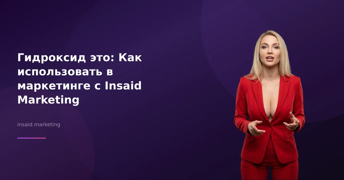 Гидроксид это: Как использовать в маркетинге с Insaid Marketing