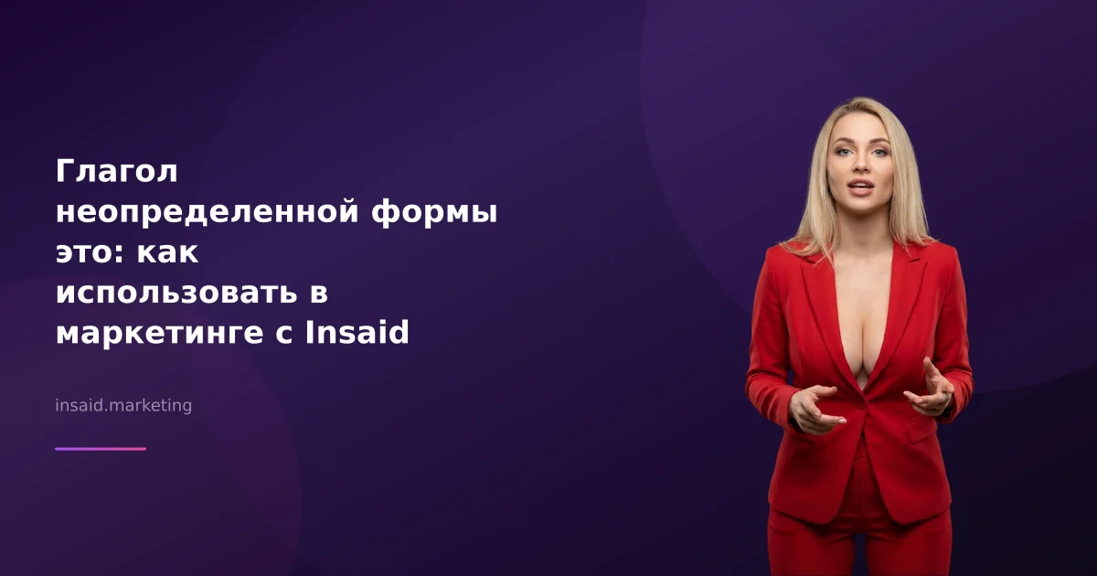Глагол неопределенной формы это: как использовать в маркетинге с Insaid Marketing