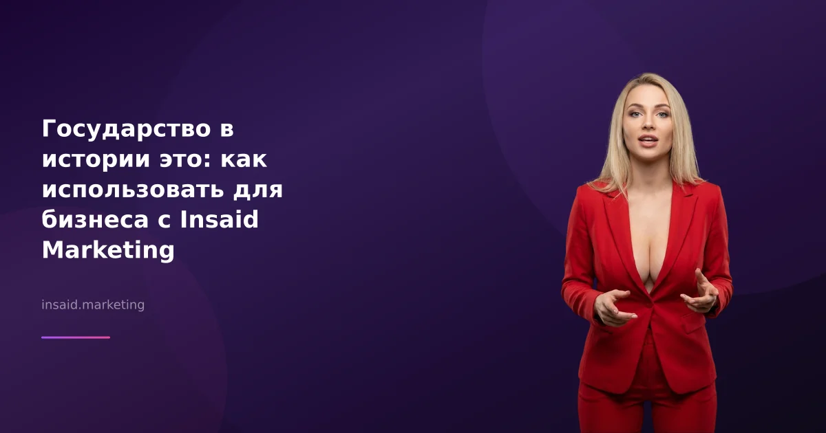 Государство в истории это: как использовать для бизнеса с Insaid Marketing