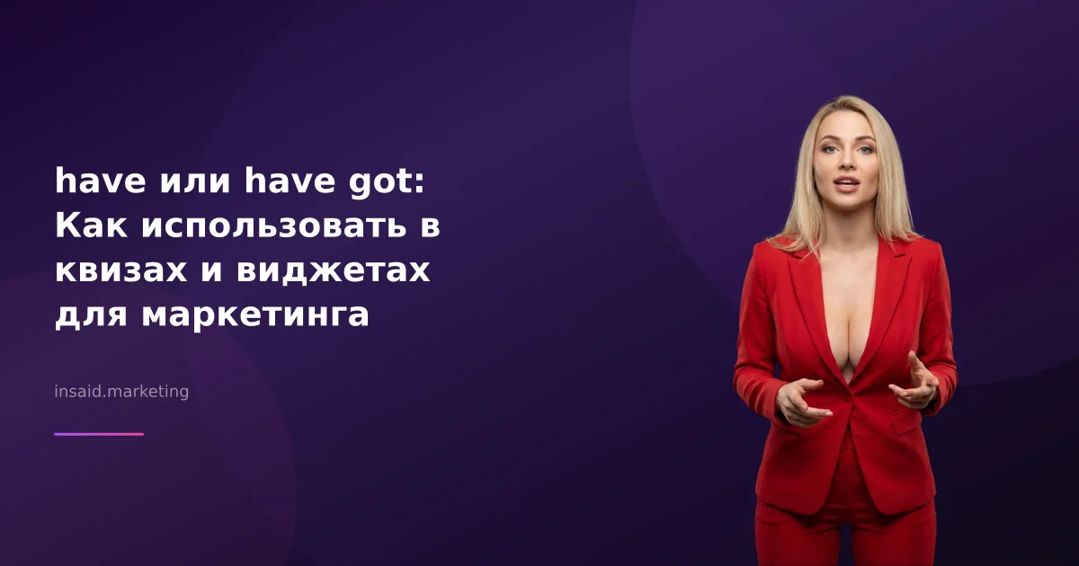 have или have got: Как использовать в квизах и виджетах для маркетинга