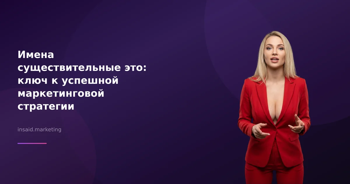 Имена существительные это: ключ к успешной маркетинговой стратегии