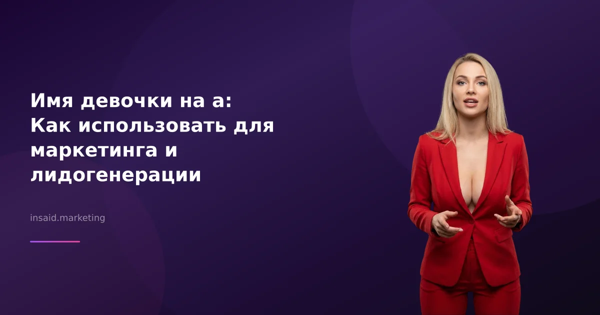 Имя девочки на а: Как использовать для маркетинга и лидогенерации