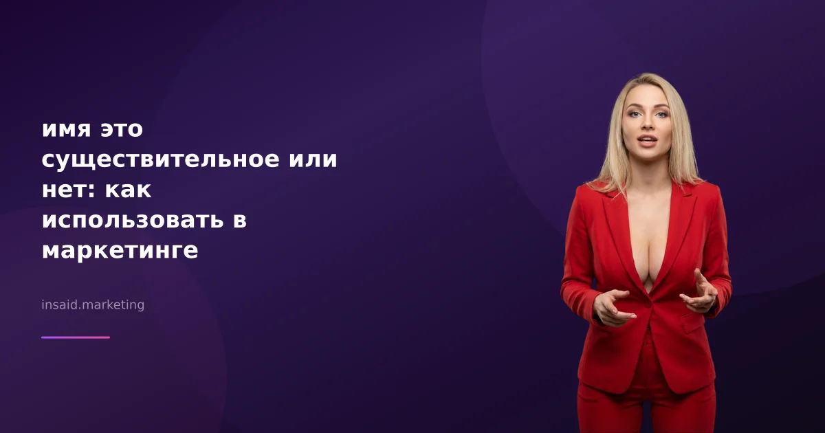 имя это существительное или нет: как использовать в маркетинге