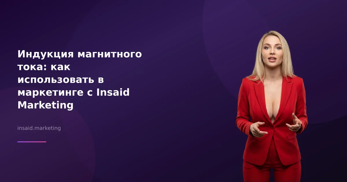 Индукция магнитного тока: как использовать в маркетинге с Insaid Marketing