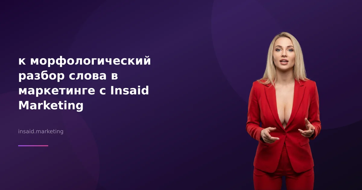 к морфологический разбор слова в маркетинге с Insaid Marketing