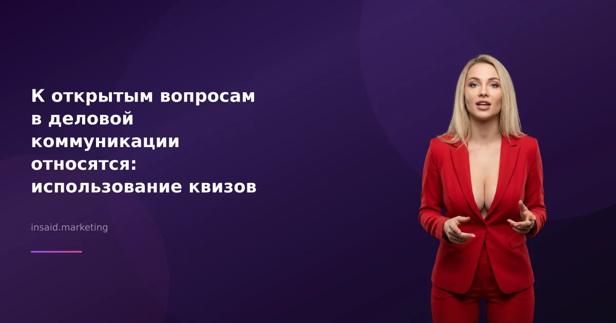 К открытым вопросам в деловой коммуникации относятся: использование квизов для повышения эффективности