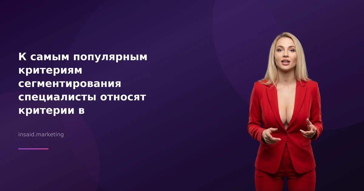 К самым популярным критериям сегментирования специалисты относят критерии в маркетинге