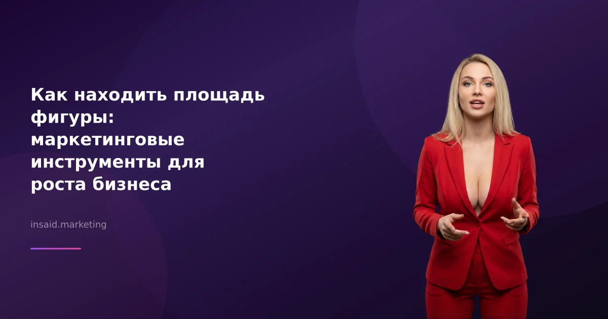 Как находить площадь фигуры: маркетинговые инструменты для роста бизнеса