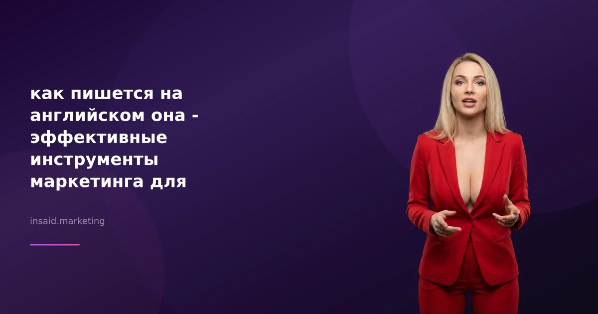 как пишется на английском она - эффективные инструменты маркетинга для практики