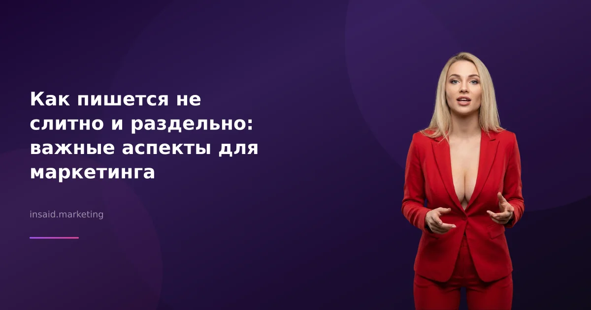 Как пишется не слитно и раздельно: важные аспекты для маркетинга