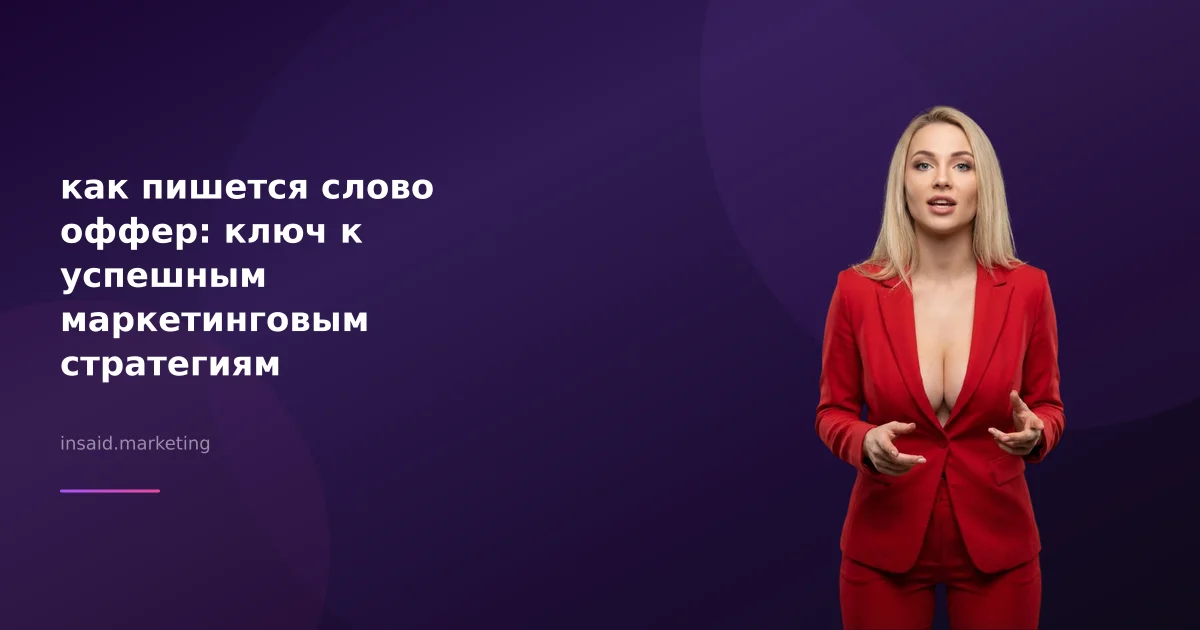 как пишется слово оффер: ключ к успешным маркетинговым стратегиям