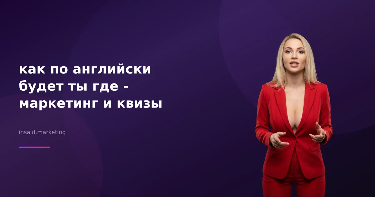 как по английски будет ты где - маркетинг и квизы