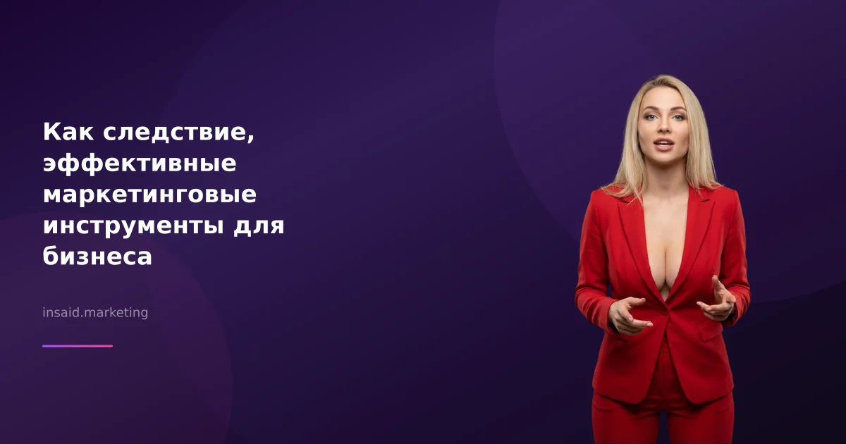 Как следствие, эффективные маркетинговые инструменты для бизнеса