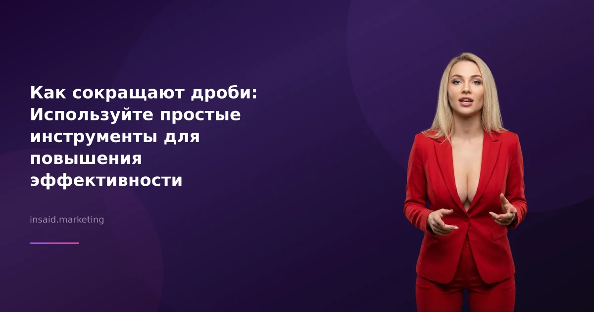 Как сокращают дроби: Используйте простые инструменты для повышения эффективности маркетинга