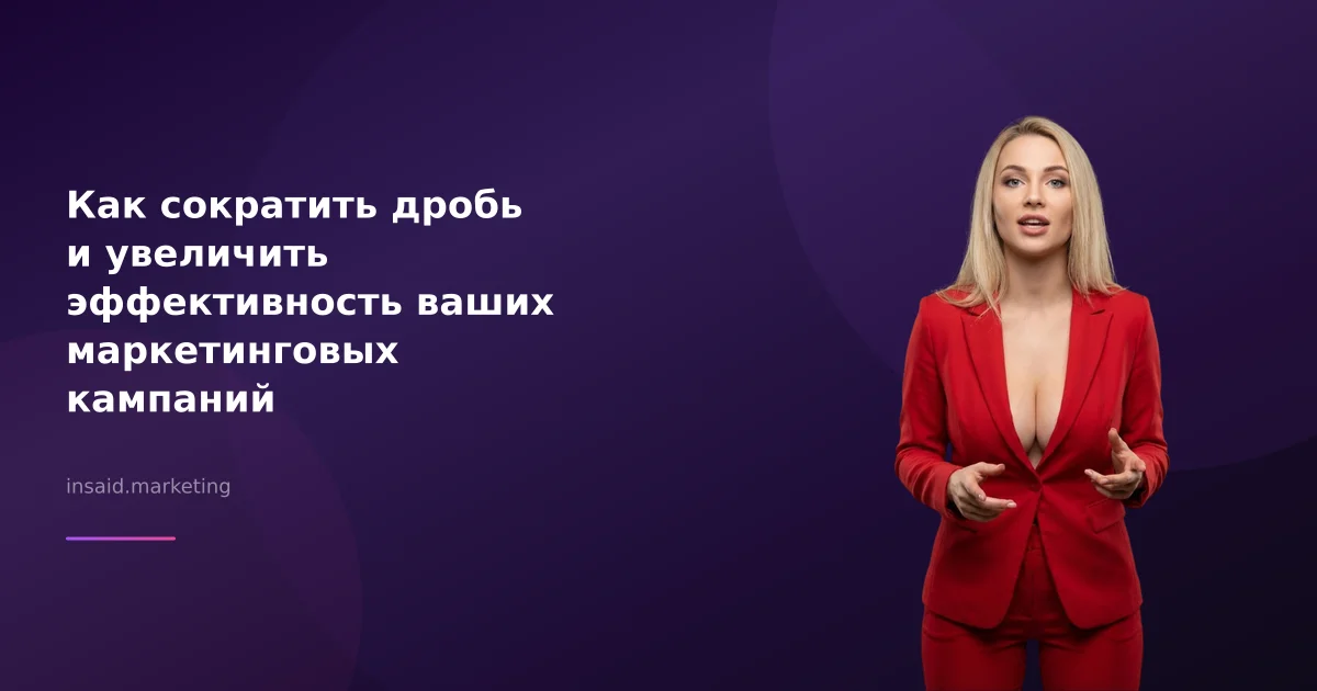 Как сократить дробь и увеличить эффективность ваших маркетинговых кампаний
