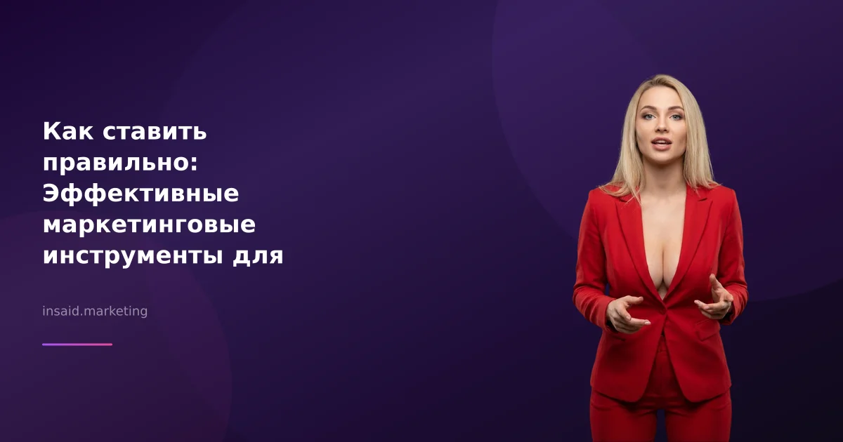 Как ставить правильно: Эффективные маркетинговые инструменты для вашей компании