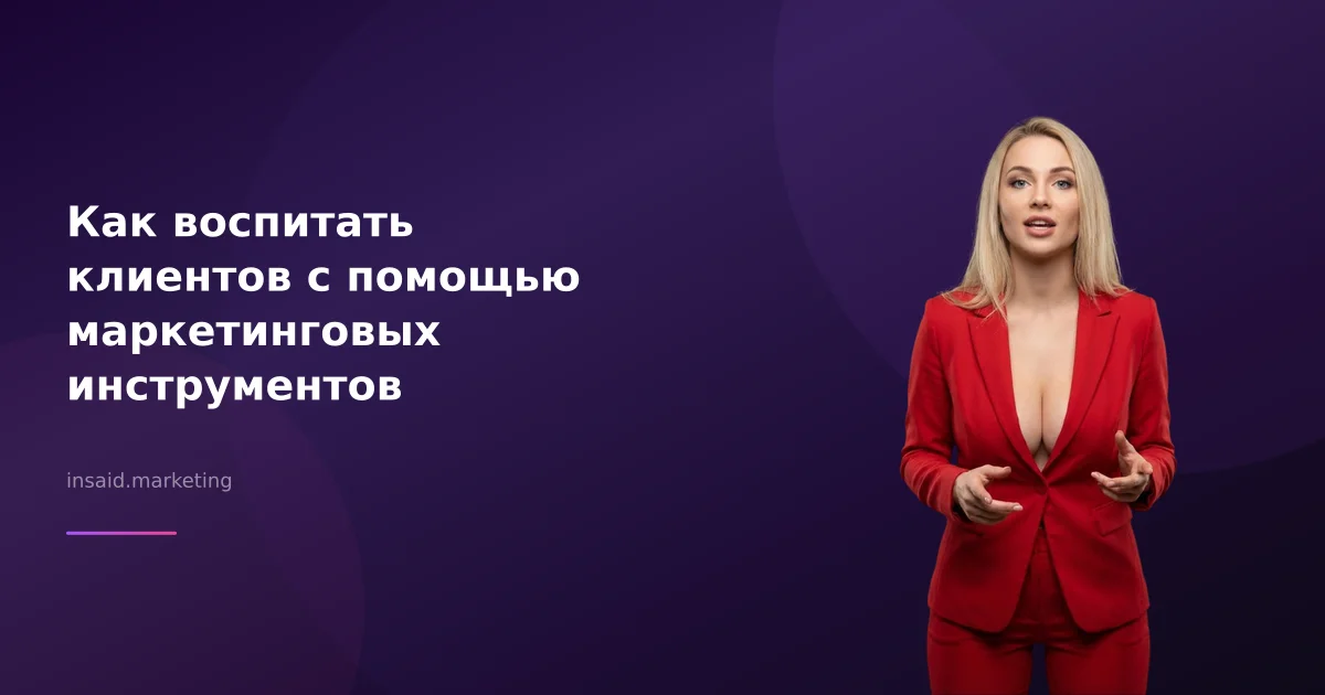 Как воспитать клиентов с помощью маркетинговых инструментов