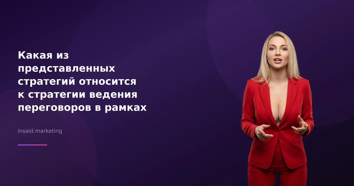 Какая из представленных стратегий относится к стратегии ведения переговоров в рамках сотрудничества?