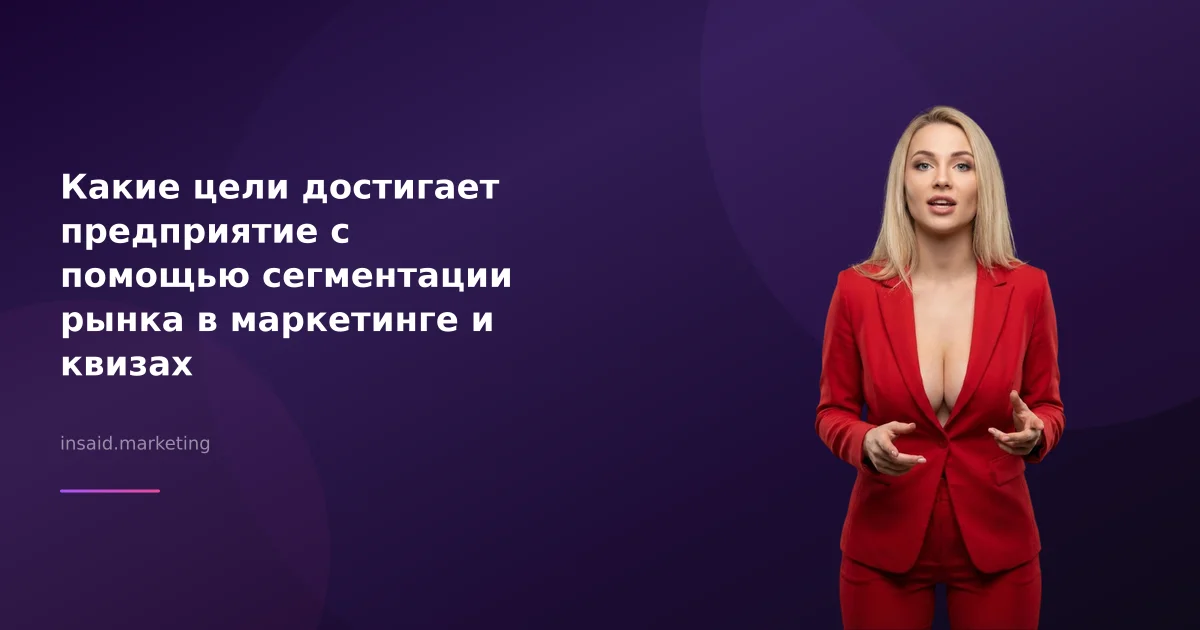 Какие цели достигает предприятие с помощью сегментации рынка в маркетинге и квизах