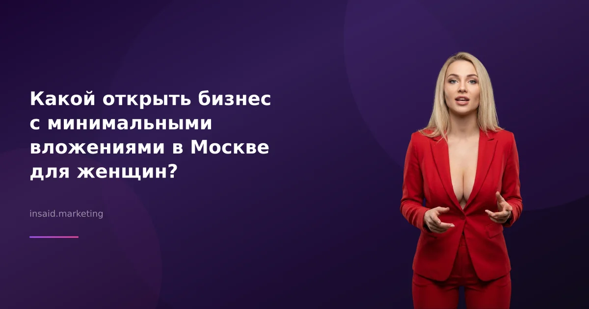Какой открыть бизнес с минимальными вложениями в Москве для женщин?