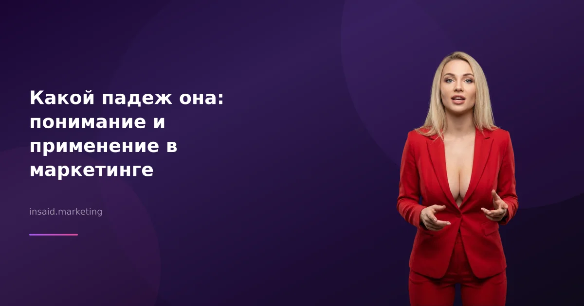 Какой падеж она: понимание и применение в маркетинге