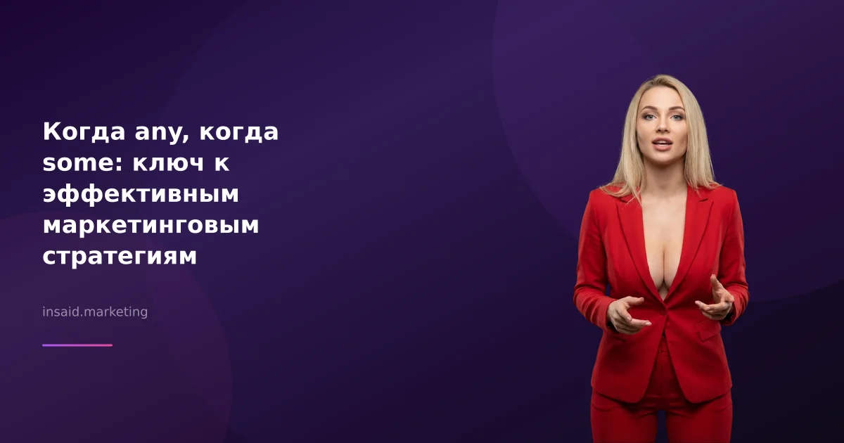 Когда any, когда some: ключ к эффективным маркетинговым стратегиям