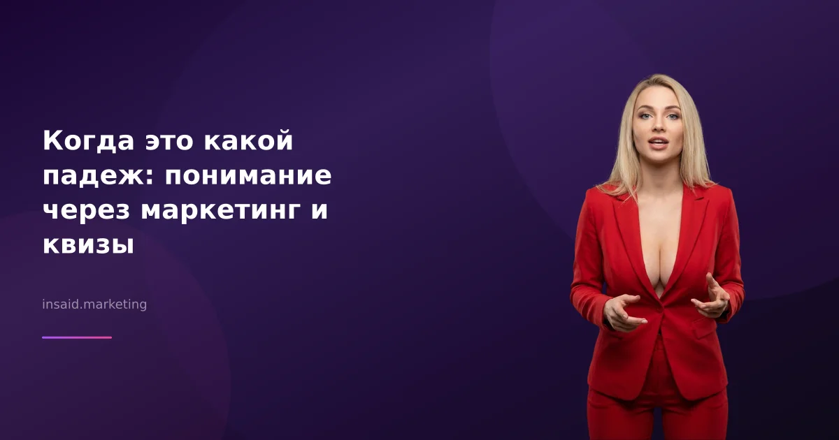 Когда это какой падеж: понимание через маркетинг и квизы